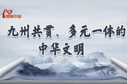 【理響中國丨讀懂中華文明】九州共貫、多元一體的中華文明